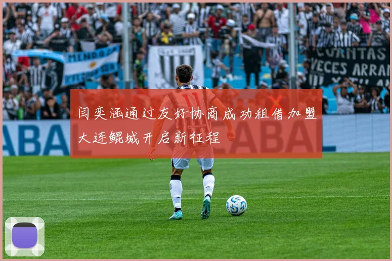 闫奕涵通过友好协商成功租借加盟大连鲲城开启新征程