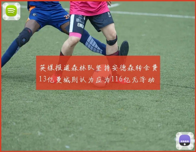 英媒报道森林队坚持安德森转会费13亿曼城则认为应为116亿无浮动