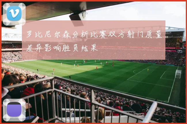 罗比尼尔森分析比赛双方射门质量差异影响胜负结果
