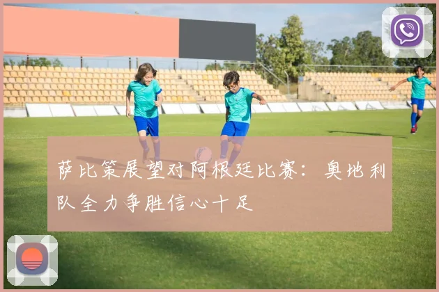萨比策展望对阿根廷比赛：奥地利队全力争胜信心十足