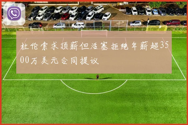 杜伦索求顶薪但活塞拒绝年薪超3500万美元合同提议