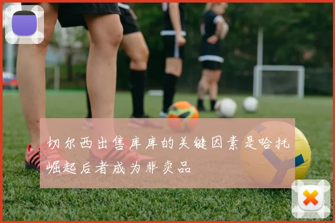 切尔西出售库库的关键因素是哈托崛起后者成为非卖品